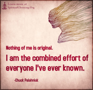 Nothing of me is original. I am the combined effort of everyone I've ever known.