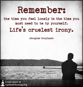 Remember - the time you feel lonely is the time you most need to be by yourself.