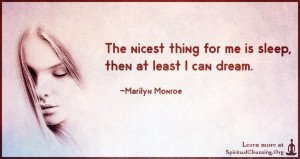 The nicest thing for me is sleep, then at least I can dream.