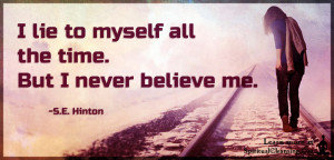 I lie to myself all the time. But I never believe me.