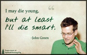 I may die young, but at least I'll die smart.