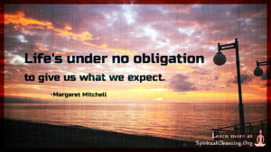 Life's under no obligation to give us what we expect.