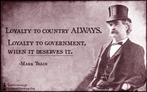 Loyalty to country ALWAYS. Loyalty to government, when it deserves it.