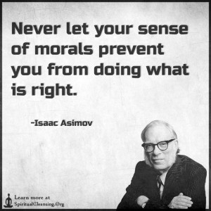 Never let your sense of morals prevent you from doing what is right.