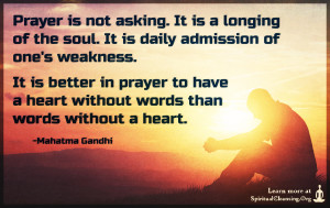 Prayer is not asking. It is a longing of the soul. It is daily admission of
