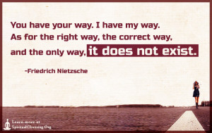 You have your way. I have my way. As for the right way, the correct way, and the only way, it does not exist.