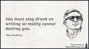 You must stay drunk on writing so reality cannot destroy you.