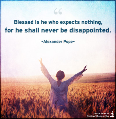 Blessed is he who expects nothing, for he shall never be disappointed.