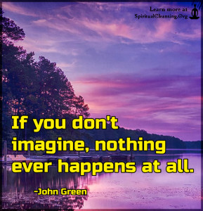 If you don't imagine, nothing ever happens at all.