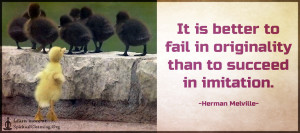 It is better to fail in originality than to succeed in imitation.