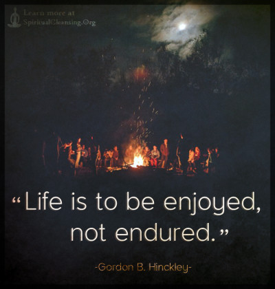 Life is to be enjoyed, not endured.