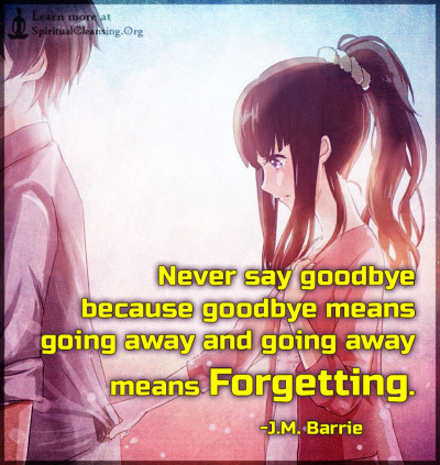 Never say goodbye because goodbye means going away