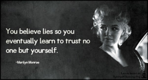 You believe lies so you eventually learn to trust no one but yourself.