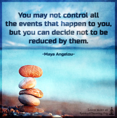 You may not control all the events that happen to you