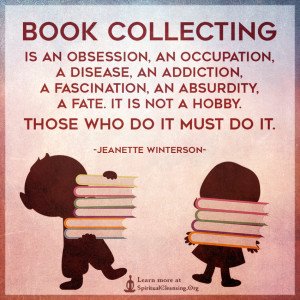 Book collecting is an obsession, an occupation, a disease, an addiction