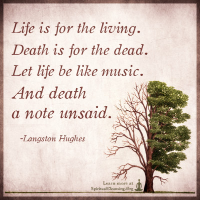 Life is for the living. Death is for the dead