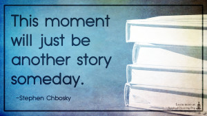 This moment will just be another story someday.