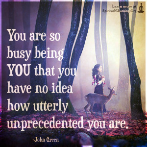 You are so busy being YOU that you have no idea how utterly unprecedented you are.