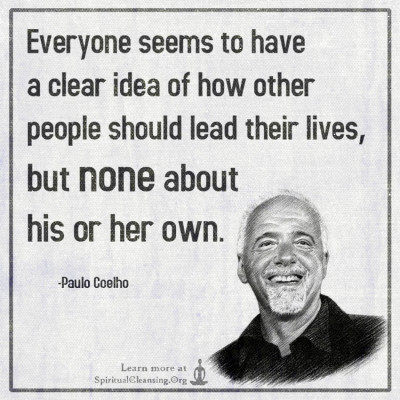 Everyone seems to have a clear idea of how other people should lead their lives, but none about his or her own.