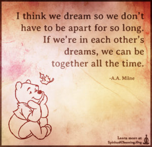 I think we dream so we don’t have to be apart for so long. If we’re