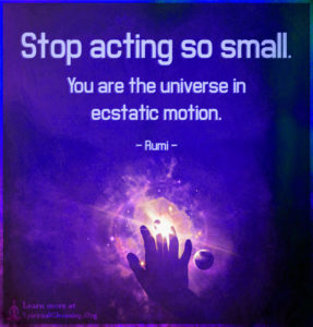Stop acting so small. You are the universe in ecstatic motion.