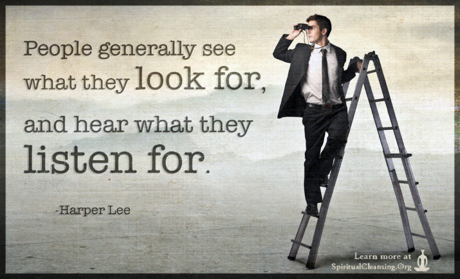 People Generally See What They Look For And Hear What They Listen For People generally see what they look for and hear what they listen for