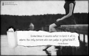 Sometimes it seems safer to hold it all in, where the only person who can judge is yourself.