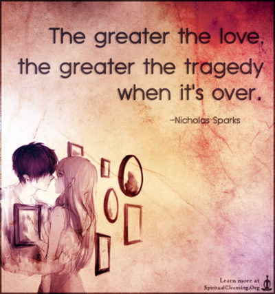 The greater the love, the greater the tragedy when it's over.