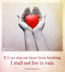 If I can stop one heart from breaking, I shall not live in vain.