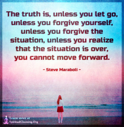 The truth is, unless you let go, unless you forgive yourself, unless you forgive the situation