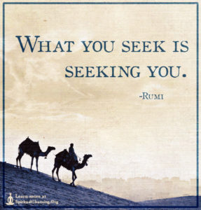 What you seek is seeking you.