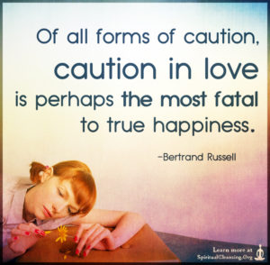 Of all forms of caution, caution in love is perhaps the most fatal to true happiness.