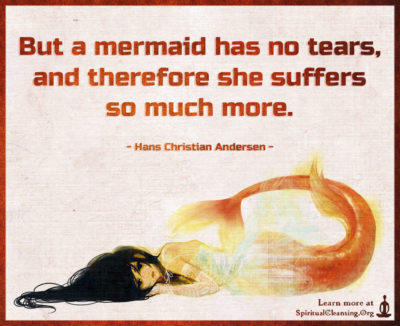 But a mermaid has no tears, and therefore she suffers so much more.