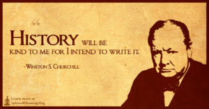 History will be kind to me for I intend to write it.