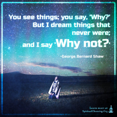 You see things; you say, 'Why?' But I dream things that never were; and I say 'Why not? '