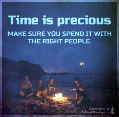 Time is precious make sure you spend it with the right people.