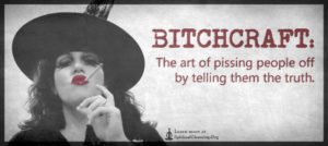 BITCHCRAFT - The art of pissing people off by telling them the truth.