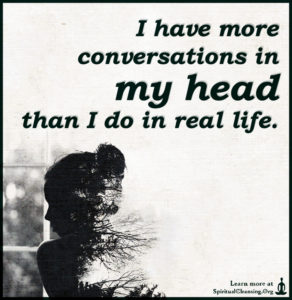 I have more conversations in my head than I do in real life.