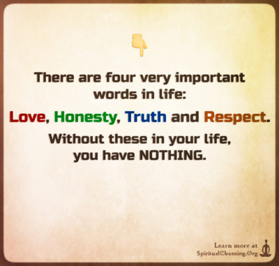 There are four very important words in life - Love, Honesty, Truth and Respect.