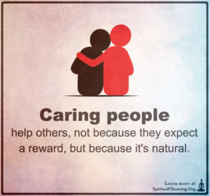 Caring people help others, not because they expect a reward, but because it's natural.