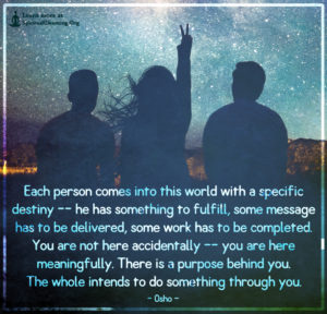 Each person comes into this world with a specific destiny--he has something to fulfill, some