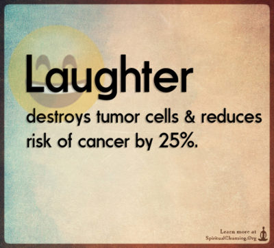 Laughter destroys tumor cells & reduces risk of cancer by 25%.