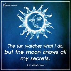 The sun watches what I do, but the moon knows all my secrets.