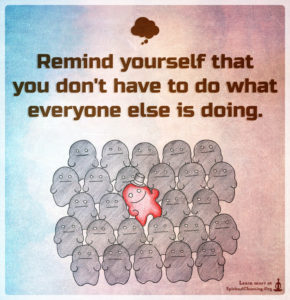 Remind yourself that you don't have to do what everyone else is doing.