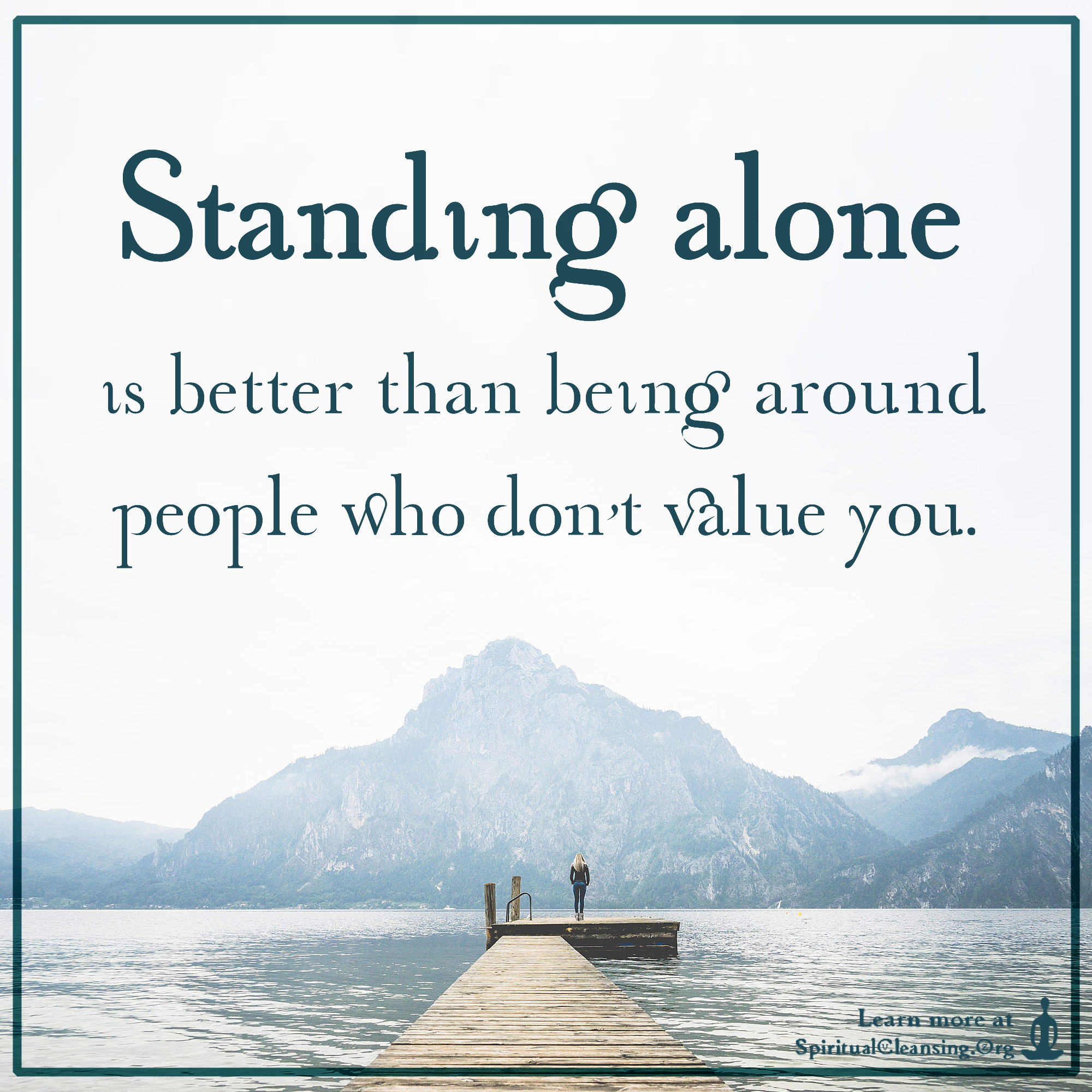 Standing alone is better than being around people who don’t value you