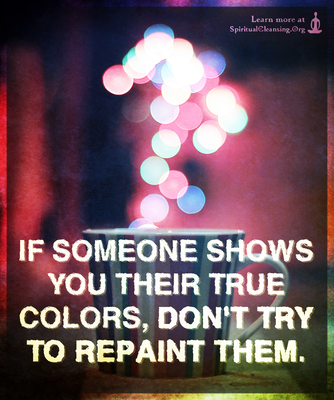 If someone shows you their true colors, don't try to repaint them - SpiritualCleansing.Org ...